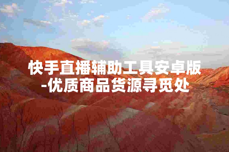 快手直播辅助工具安卓版-优质商品货源寻觅处