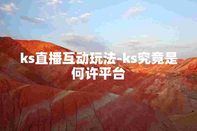 ks直播互动玩法-ks究竟是何许平台