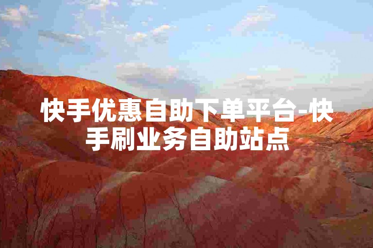 快手优惠自助下单平台-快手刷业务自助站点