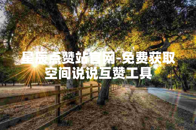 星辰点赞站官网-免费获取空间说说互赞工具