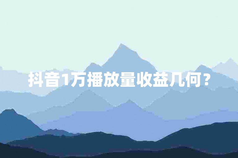 抖音1万播放量收益几何？
