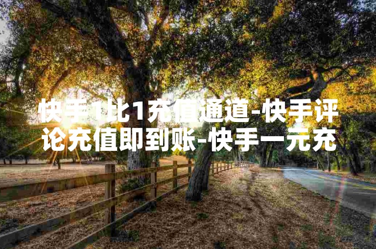 快手1比1充值通道-快手评论充值即到账-快手一元充5快币靠谱吗-微信朋友圈点赞量