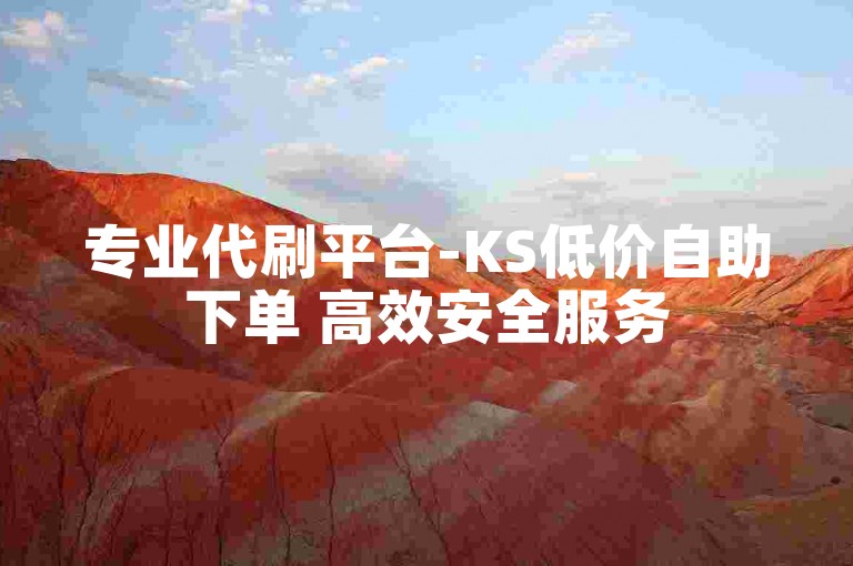 专业代刷平台-KS低价自助下单 高效安全服务