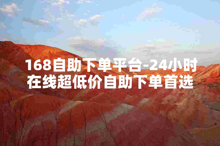 168自助下单平台-24小时在线超低价自助下单首选