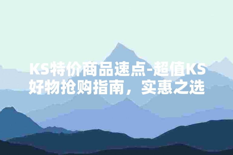 KS特价商品速点-超值KS好物抢购指南，实惠之选！