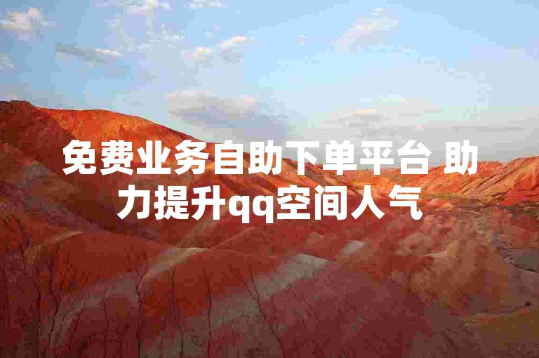 免费业务自助下单平台 助力提升qq空间人气