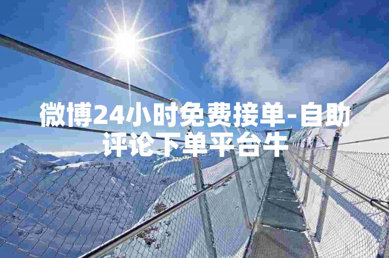 微博24小时免费接单-自助评论下单平台牛