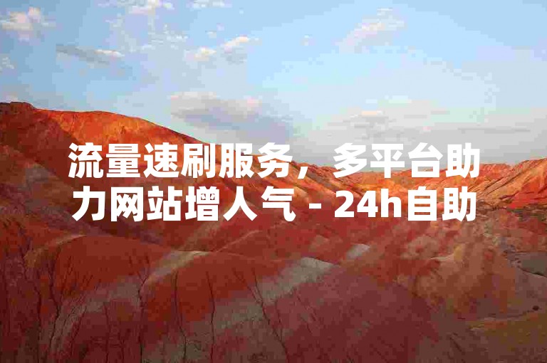 流量速刷服务，多平台助力网站增人气 - 24h自助下单，低价高效提升访客量