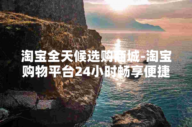 淘宝全天候选购商城-淘宝购物平台24小时畅享便捷新服务-拼多多刷赞网站超低价啦-京东24小时下单业务支付宝支付薄利引热潮!