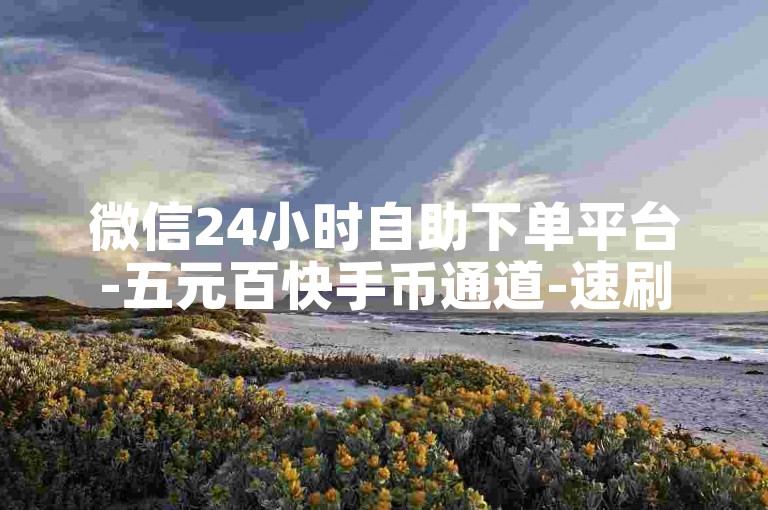 微信24小时自助下单平台-五元百快手币通道-速刷商城超低价-重温经典酷狗音乐时光-