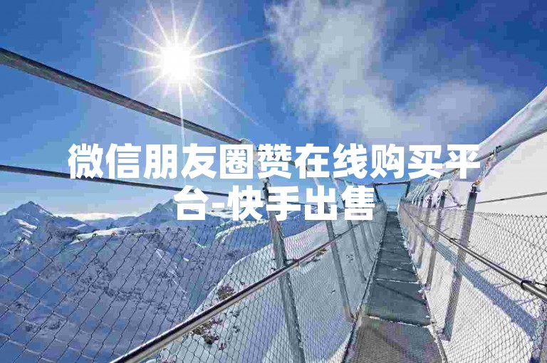 微信朋友圈赞在线购买平台-快手出售58号账号