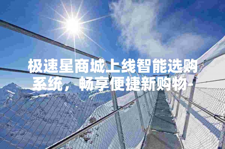 极速星商城上线智能选购系统，畅享便捷新购物-