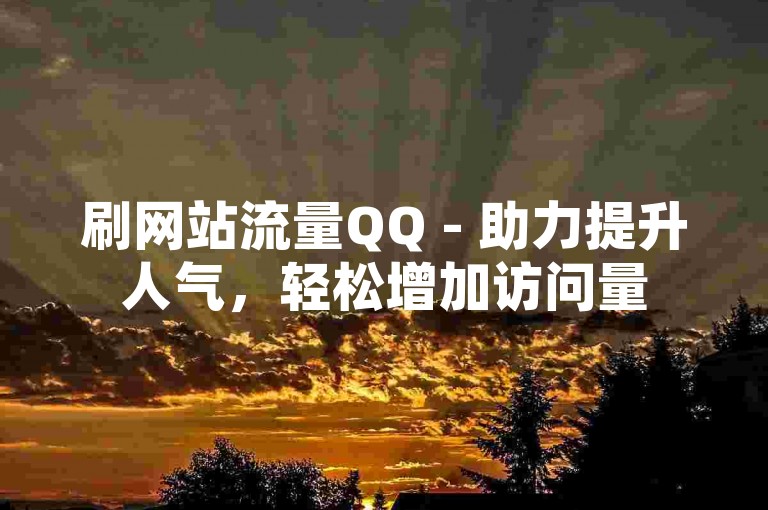 刷网站流量QQ - 助力提升人气，轻松增加访问量