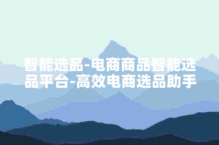 智能选品-电商商品智能选品平台-高效电商选品助手