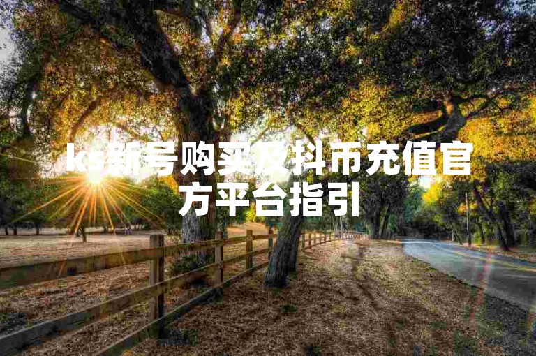 ks新号购买及抖币充值官方平台指引