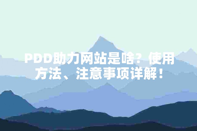 PDD助力网站是啥？使用方法、注意事项详解！