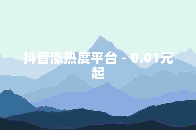 抖音涨热度平台 - 0.01元起