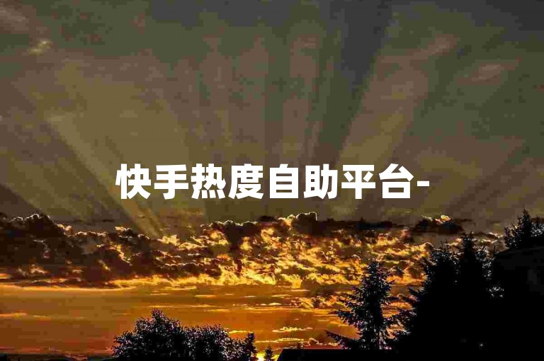 快手热度自助平台-50赞0.3轻松购-点赞神器-全天在线随时下单