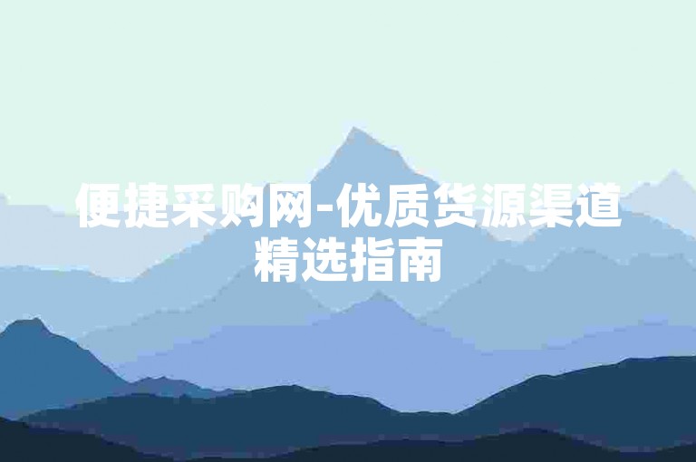 便捷采购网-优质货源渠道精选指南