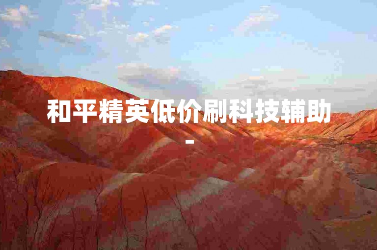 和平精英低价刷科技辅助-50赞0.3自助下单-点赞业务平台