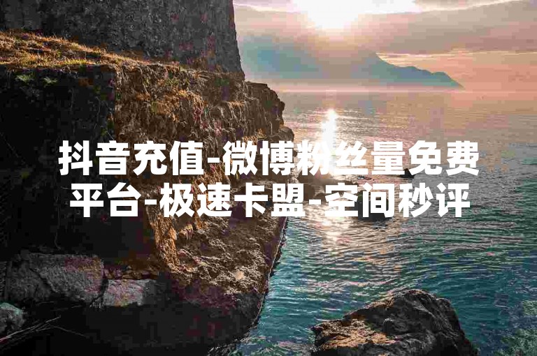 抖音充值-微博粉丝量免费平台-极速卡盟-空间秒评助力