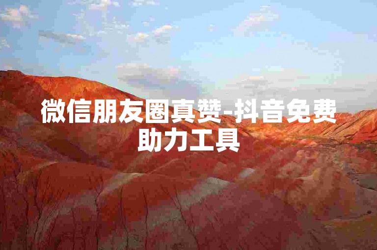 微信朋友圈真赞-抖音免费助力工具