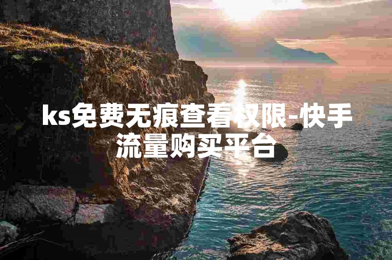 ks免费无痕查看权限-快手流量购买平台