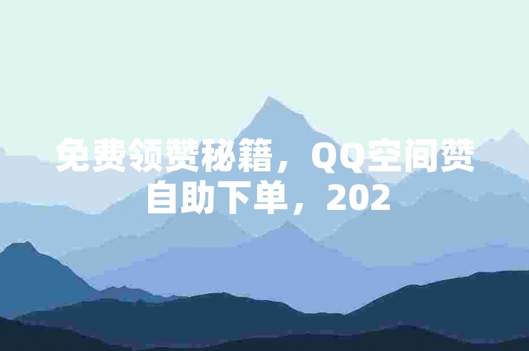 免费领赞秘籍，QQ空间赞自助下单，2025最新攻略-访客查看妙招