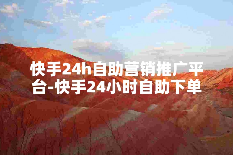 快手24h自助营销推广平台-快手24小时自助下单