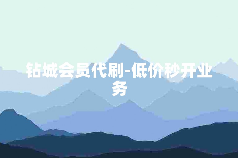 钻城会员代刷-低价秒开业务