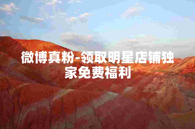 微博真粉-领取明星店铺独家免费福利