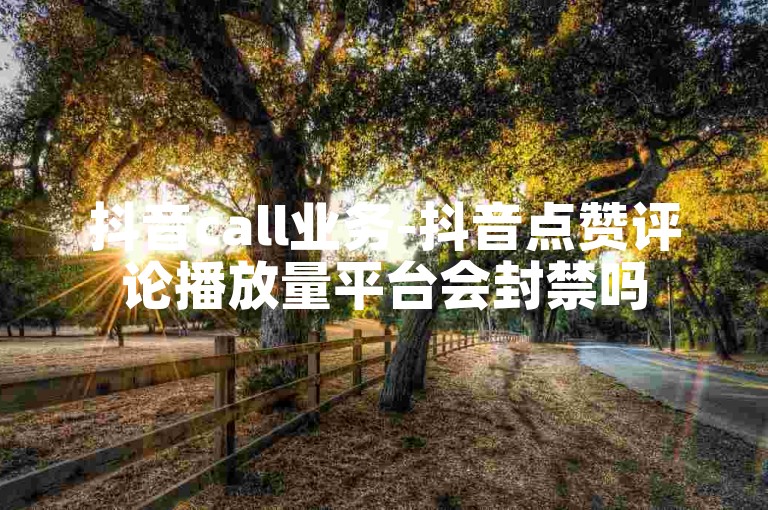 抖音call业务-抖音点赞评论播放量平台会封禁吗