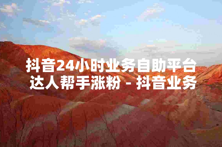 抖音24小时业务自助平台 达人帮手涨粉 - 抖音业务平台星耀网，创意内容汇聚地