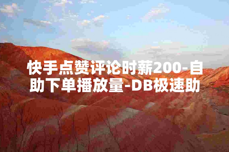 快手点赞评论时薪200-自助下单播放量-DB极速助力平台-db全天候接单