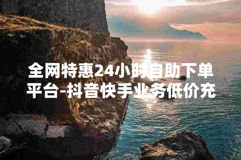 全网特惠24小时自助下单平台-抖音快手业务低价充值-qq空间人气点赞评论代刷-