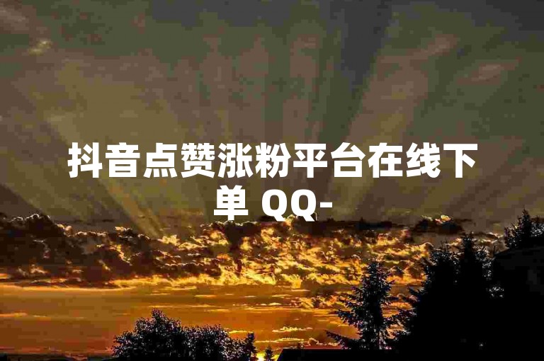 抖音点赞涨粉平台在线下单 QQ-