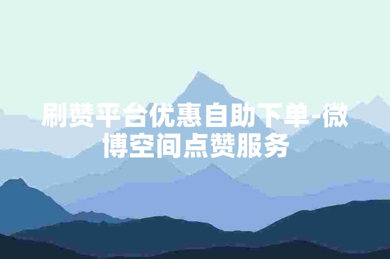 刷赞平台优惠自助下单-微博空间点赞服务