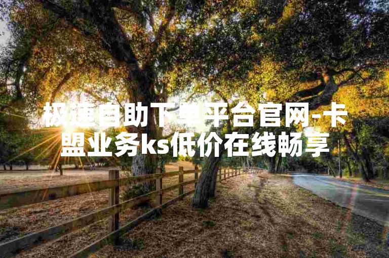 极速自助下单平台官网-卡盟业务ks低价在线畅享