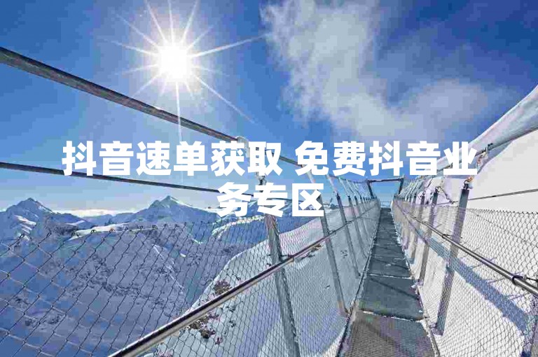 抖音速单获取 免费抖音业务专区
