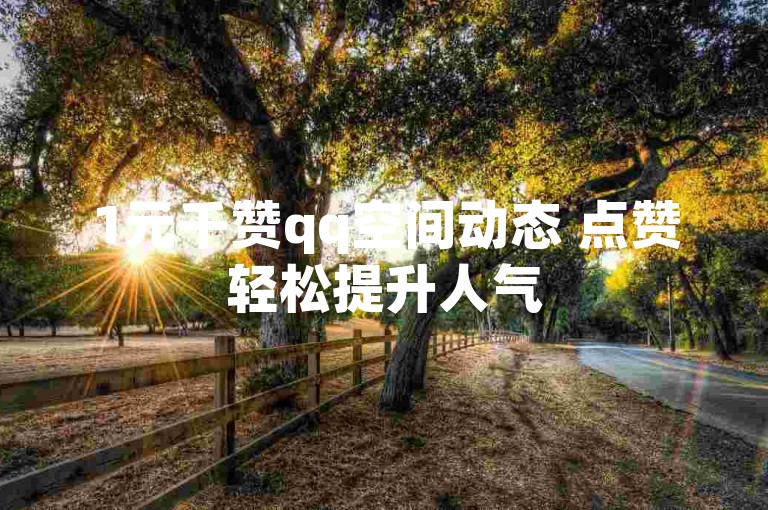 1元千赞qq空间动态 点赞轻松提升人气
