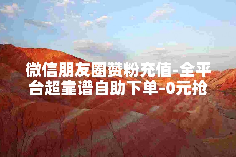微信朋友圈赞粉充值-全平台超靠谱自助下单-0元抢赞-星耀卡盟