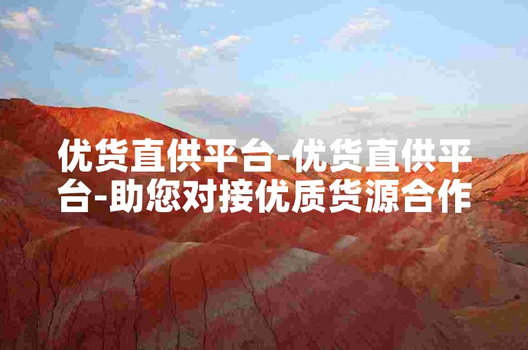优货直供平台-优货直供平台-助您对接优质货源合作商