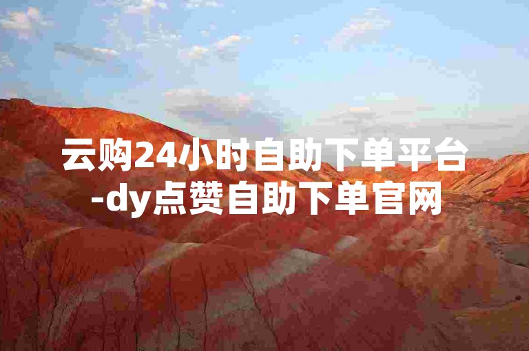 云购24小时自助下单平台-dy点赞自助下单官网