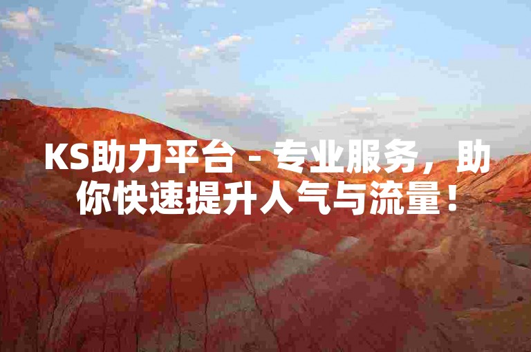 KS助力平台 - 专业服务，助你快速提升人气与流量！