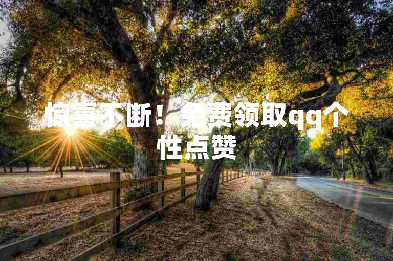 惊喜不断！免费领取qq个性点赞