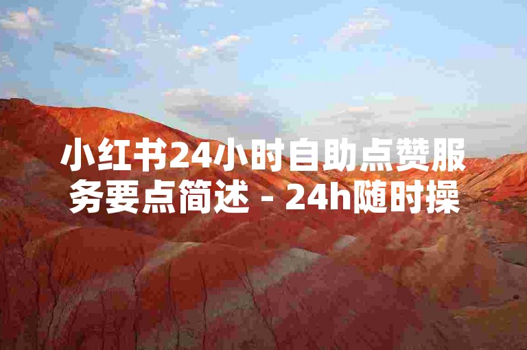 小红书24小时自助点赞服务要点简述 - 24h随时操作，小红书点赞轻松无忧
