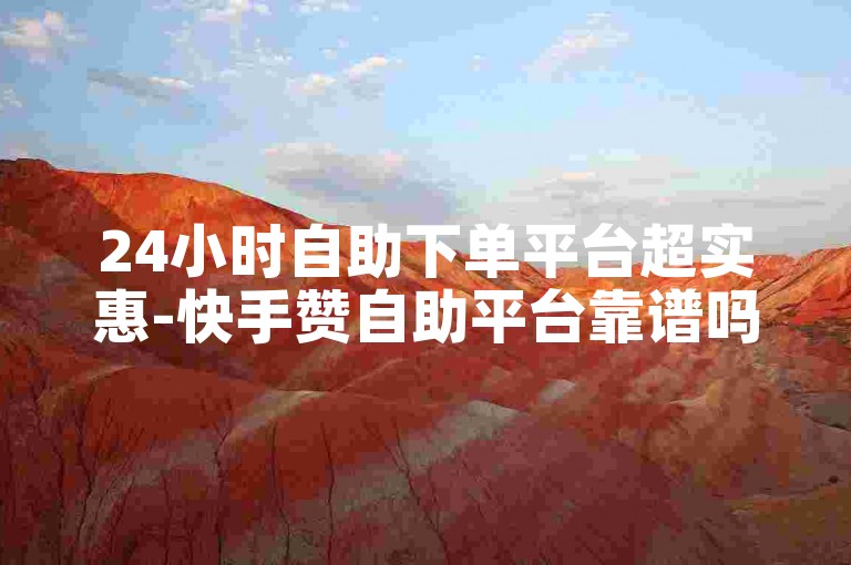 24小时自助下单平台超实惠-快手赞自助平台靠谱吗-全网最低价下单网-低价卡盟