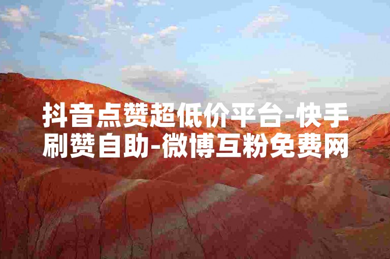 抖音点赞超低价平台-快手刷赞自助-微博互粉免费网站-小红书点赞购买站