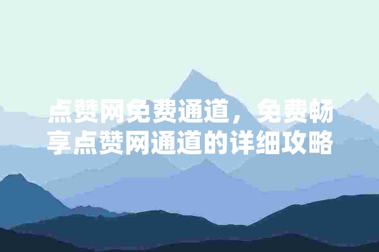 点赞网免费通道，免费畅享点赞网通道的详细攻略？成语含义解读_安卓65.23.18