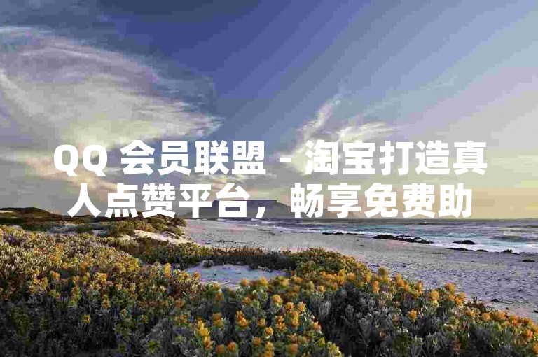 QQ 会员联盟 - 淘宝打造真人点赞平台，畅享免费助力购物优惠 - 222 免费刷粉 - 代刷抖音网站推广全网超低价可信否